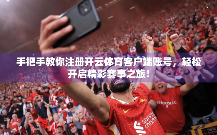 手把手教你注册开云体育客户端账号，轻松开启精彩赛事之旅！
