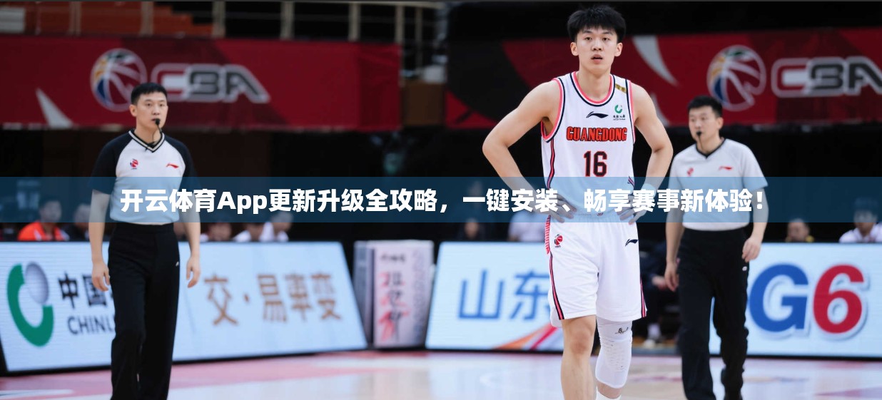开云体育App更新升级全攻略，一键安装、畅享赛事新体验！