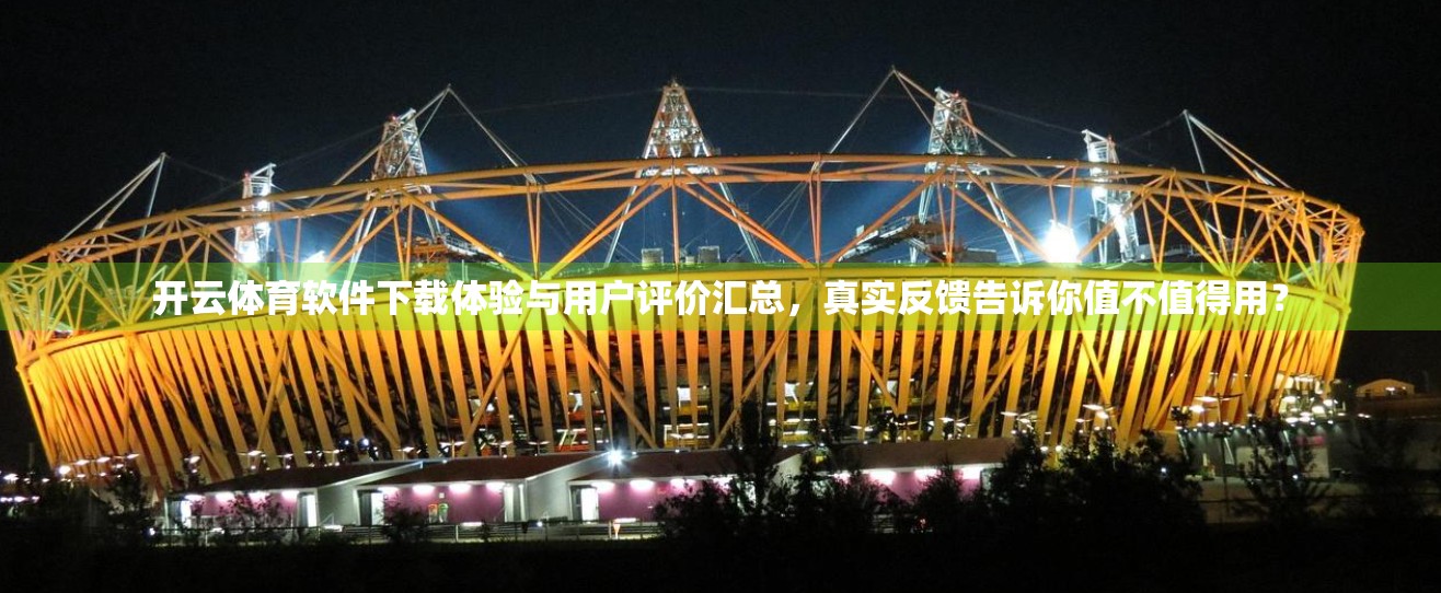 开云体育软件下载体验与用户评价汇总，真实反馈告诉你值不值得用？