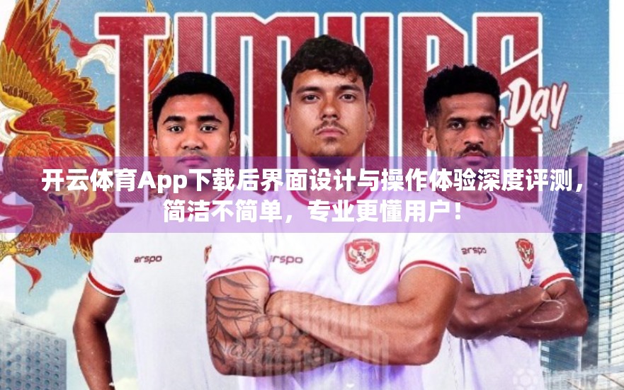 开云体育App下载后界面设计与操作体验深度评测，简洁不简单，专业更懂用户！