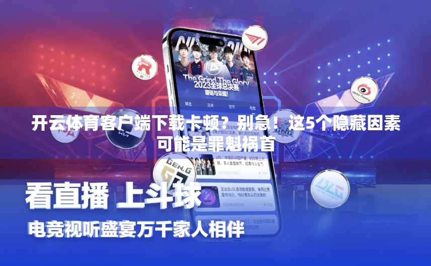 开云体育客户端下载卡顿？别急！这5个隐藏因素可能是罪魁祸首