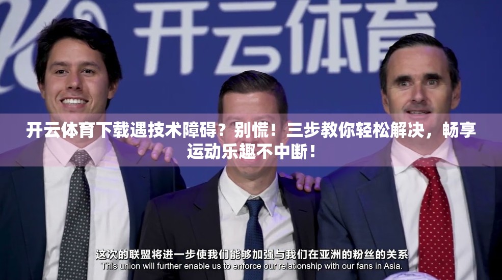 开云体育下载遇技术障碍？别慌！三步教你轻松解决，畅享运动乐趣不中断！