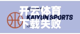 开云体育下载失败？别急！5个实用修复方案帮你快速解决问题！