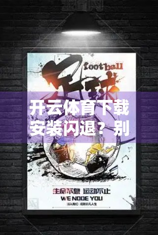 开云体育下载安装闪退？别急！3步教你彻底解决常见问题，流畅观赛不是梦！