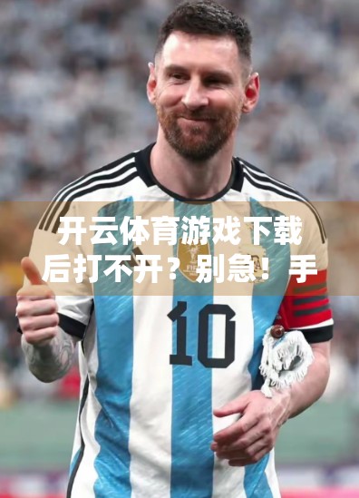 开云体育游戏下载后打不开？别急！手把手教你彻底解决这三大常见问题！