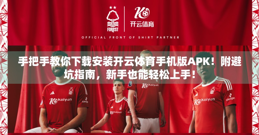 手把手教你下载安装开云体育手机版APK！附避坑指南，新手也能轻松上手！