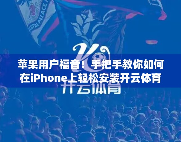 苹果用户福音！手把手教你如何在iPhone上轻松安装开云体育App，畅享赛事直播不卡顿！