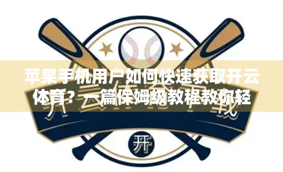 苹果手机用户如何快速获取开云体育？一篇保姆级教程教你轻松搞定！
