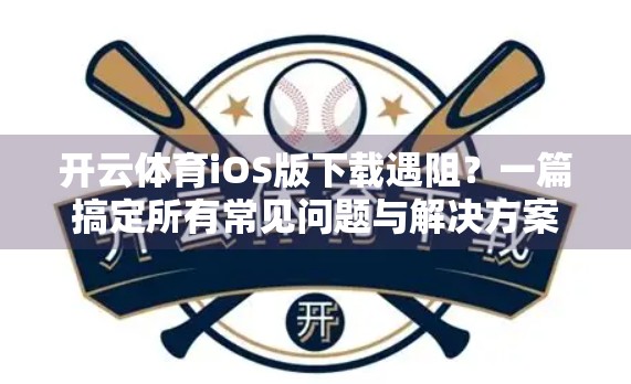 开云体育iOS版下载遇阻？一篇搞定所有常见问题与解决方案！
