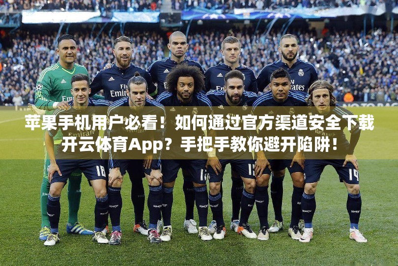 苹果手机用户必看！如何通过官方渠道安全下载开云体育App？手把手教你避开陷阱！