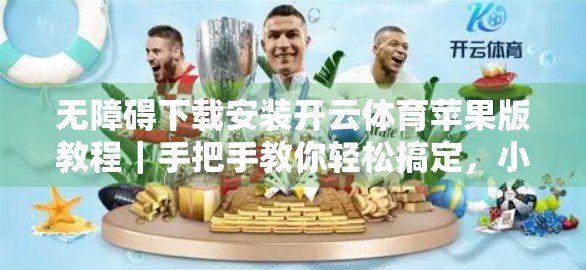 无障碍下载安装开云体育苹果版教程｜手把手教你轻松搞定，小白也能秒变高手！