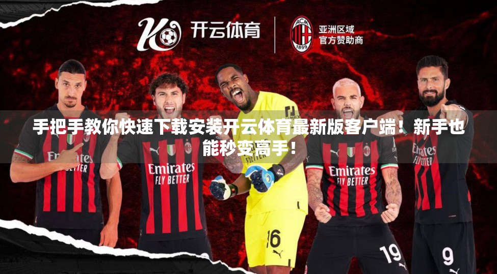 手把手教你快速下载安装开云体育最新版客户端！新手也能秒变高手！