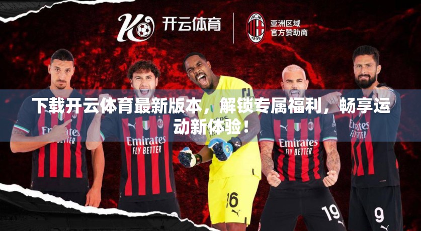 下载开云体育最新版本，解锁专属福利，畅享运动新体验！