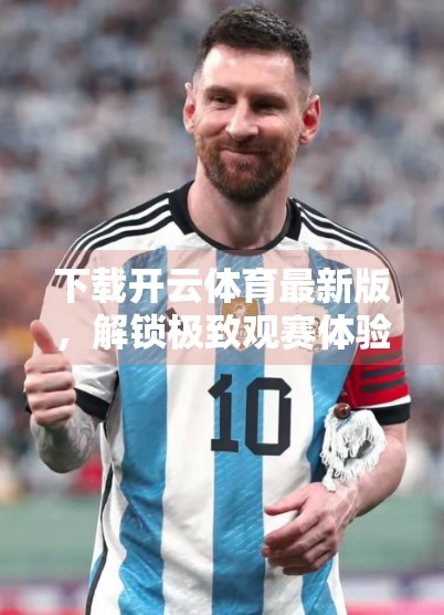 下载开云体育最新版，解锁极致观赛体验—你不可错过的体育直播神器！