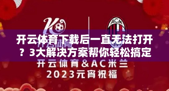 开云体育下载后一直无法打开？3大解决方案帮你轻松搞定！