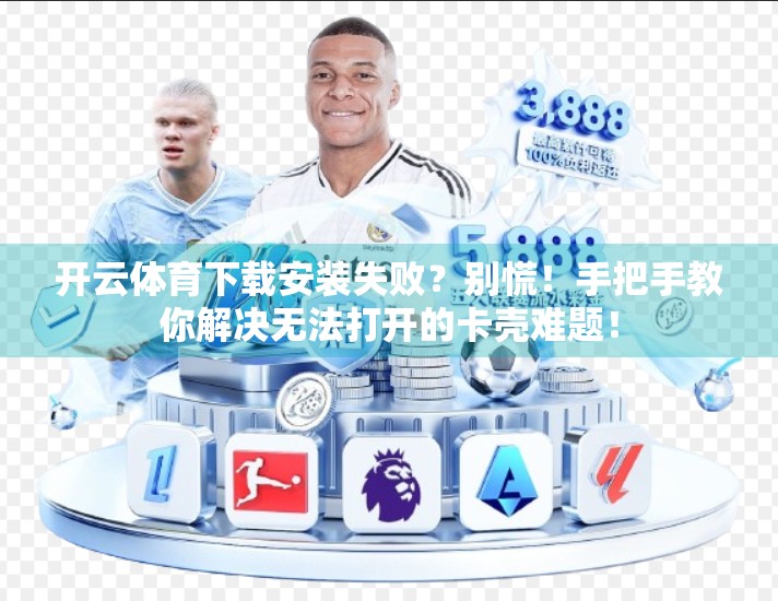 开云体育下载安装失败？别慌！手把手教你解决无法打开的卡壳难题！
