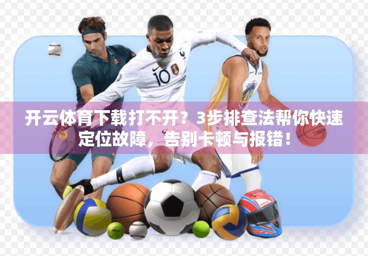 开云体育下载打不开？3步排查法帮你快速定位故障，告别卡顿与报错！