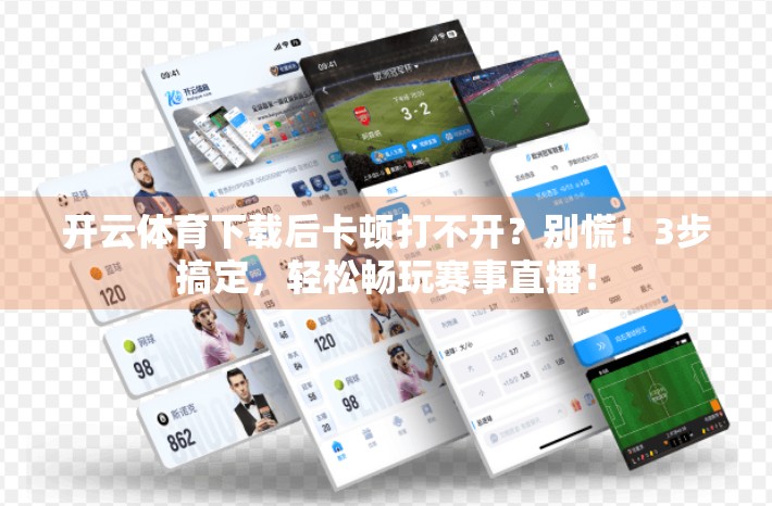 开云体育下载后卡顿打不开？别慌！3步搞定，轻松畅玩赛事直播！