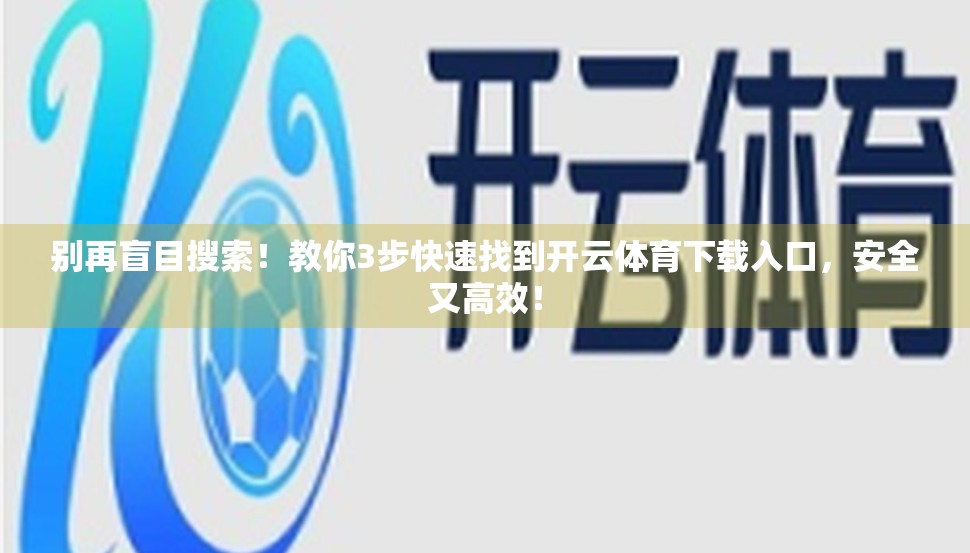 别再盲目搜索！教你3步快速找到开云体育下载入口，安全又高效！