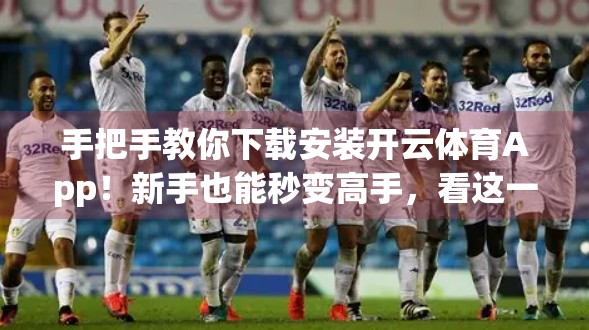 手把手教你下载安装开云体育App！新手也能秒变高手，看这一篇就够了！
