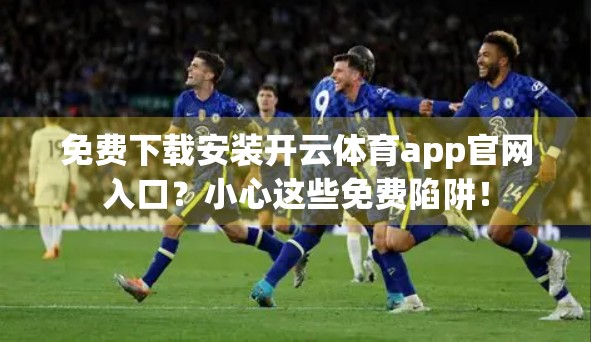 免费下载安装开云体育app官网入口？小心这些免费陷阱！