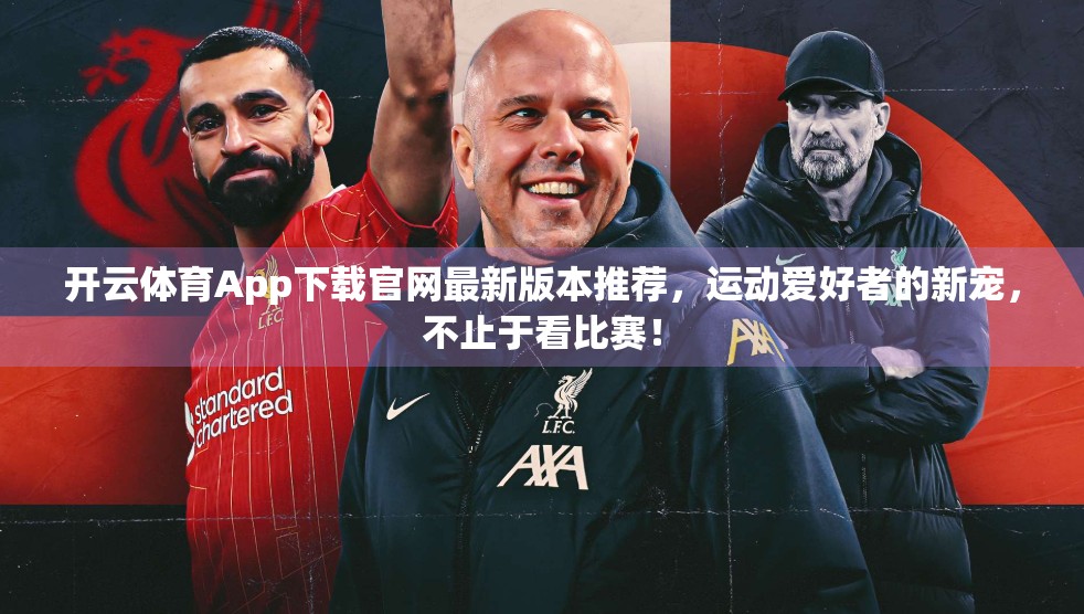 开云体育App下载官网最新版本推荐，运动爱好者的新宠，不止于看比赛！