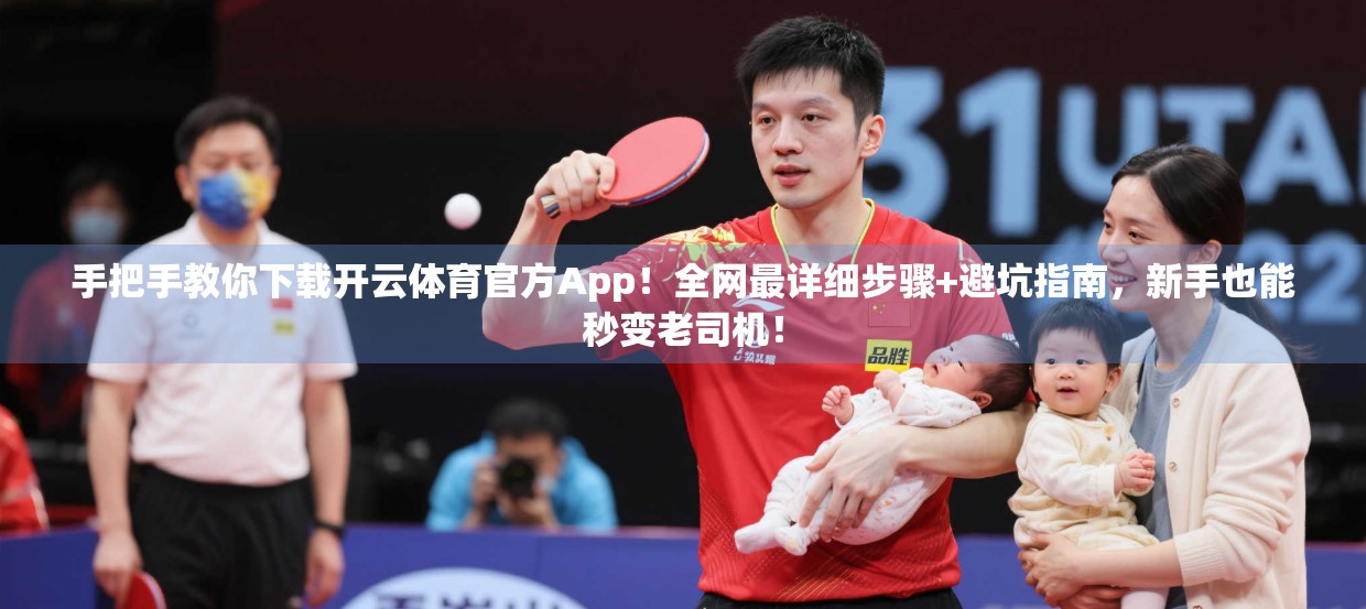 手把手教你下载开云体育官方App！全网最详细步骤+避坑指南，新手也能秒变老司机！