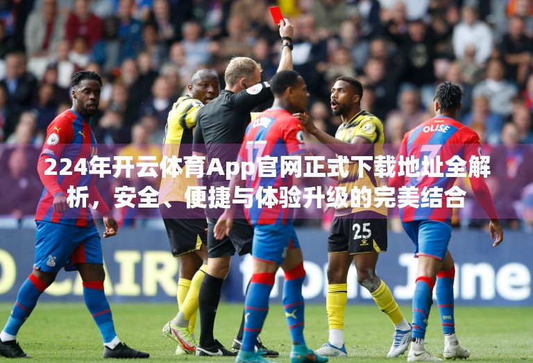 224年开云体育App官网正式下载地址全解析，安全、便捷与体验升级的完美结合