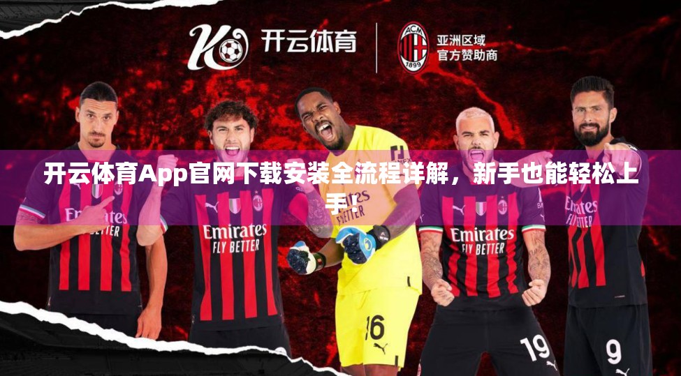 开云体育App官网下载安装全流程详解，新手也能轻松上手！