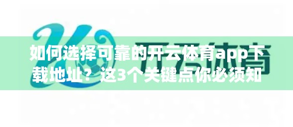 如何选择可靠的开云体育app下载地址？这3个关键点你必须知道！