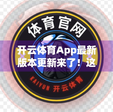 开云体育App最新版本更新来了！这些功能你一定要知道！