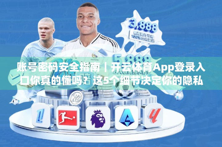 账号密码安全指南｜开云体育App登录入口你真的懂吗？这5个细节决定你的隐私是否安全！