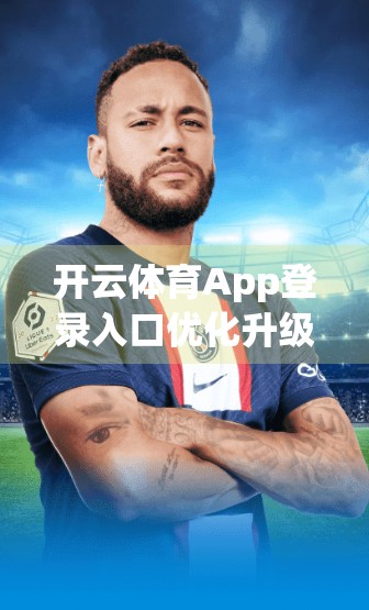 开云体育App登录入口优化升级，用户体验跃升新高度！