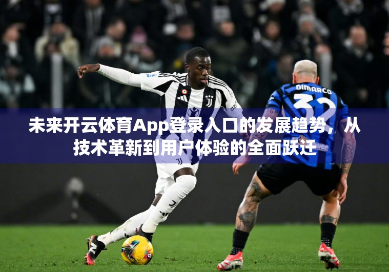未来开云体育App登录入口的发展趋势，从技术革新到用户体验的全面跃迁
