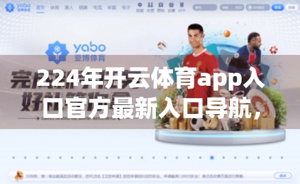 224年开云体育app入口官方最新入口导航，如何安全高效地找到你的体育世界？