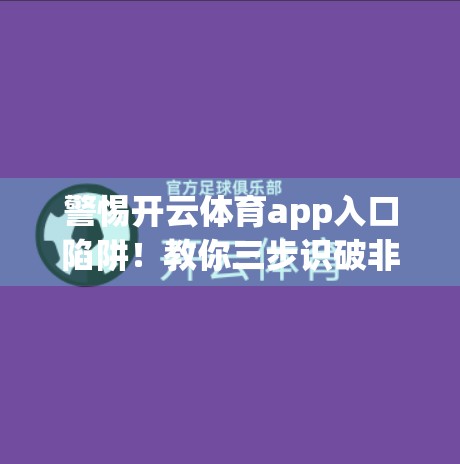 警惕开云体育app入口陷阱！教你三步识破非法平台，守护个人信息与财产安全！