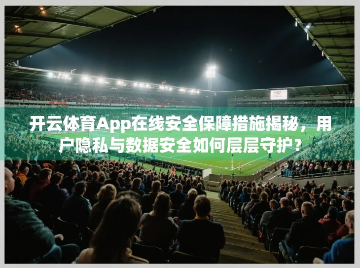 开云体育App在线安全保障措施揭秘，用户隐私与数据安全如何层层守护？