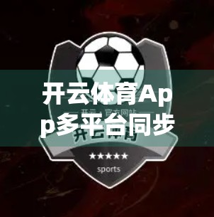 开云体育App多平台同步使用全攻略，如何在手机、平板、电脑上无缝切换，提升观赛体验？