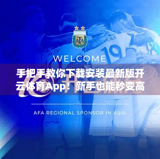 手把手教你下载安装最新版开云体育App！新手也能秒变高手！