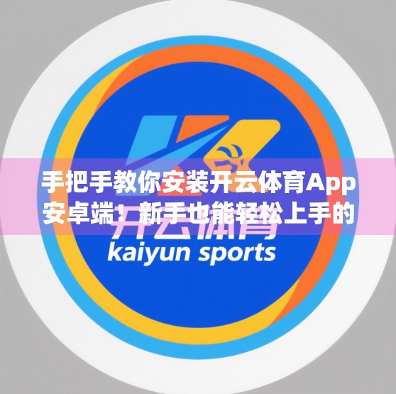 手把手教你安装开云体育App安卓端！新手也能轻松上手的全流程指南
