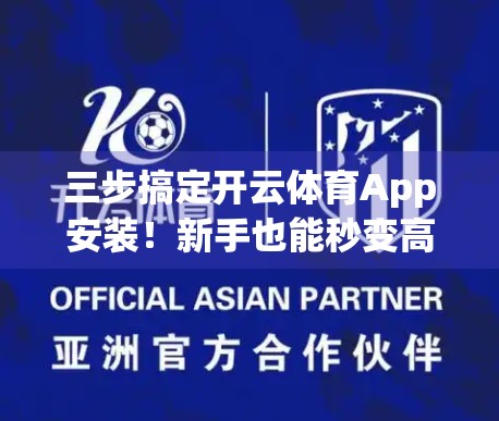 三步搞定开云体育App安装！新手也能秒变高手，轻松开启运动新体验！