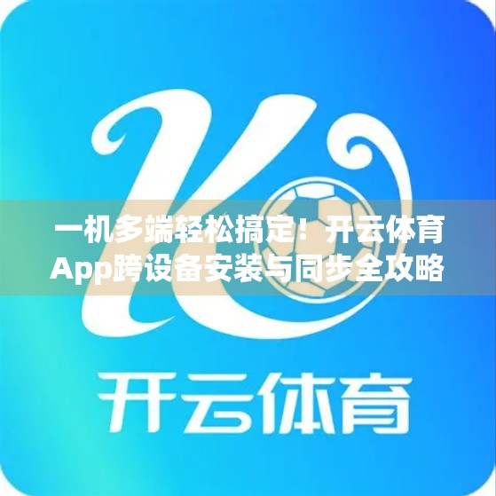 一机多端轻松搞定！开云体育App跨设备安装与同步全攻略，球迷必备技能！