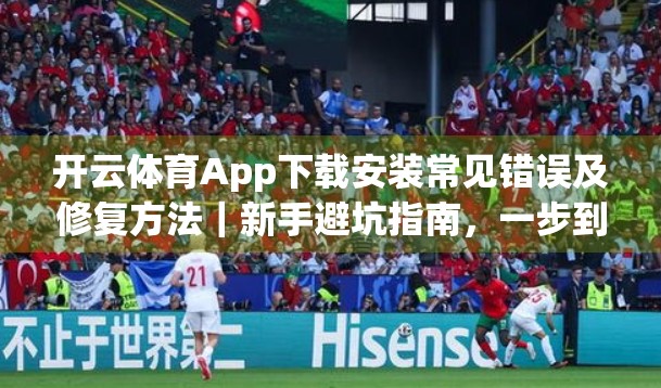 开云体育App下载安装常见错误及修复方法｜新手避坑指南，一步到位轻松玩转赛事直播！