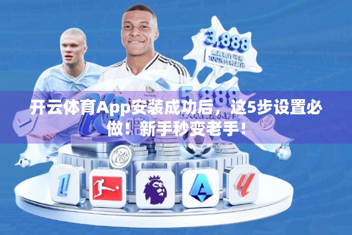 开云体育App安装成功后，这5步设置必做！新手秒变老手！