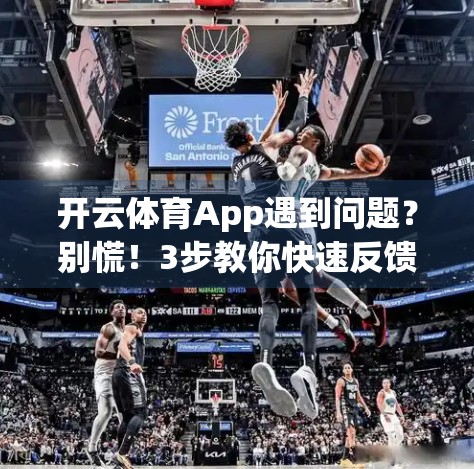 开云体育App遇到问题？别慌！3步教你快速反馈，高效解决问题！