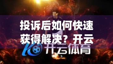 投诉后如何快速获得解决？开云体育App用户必看的维权攻略！