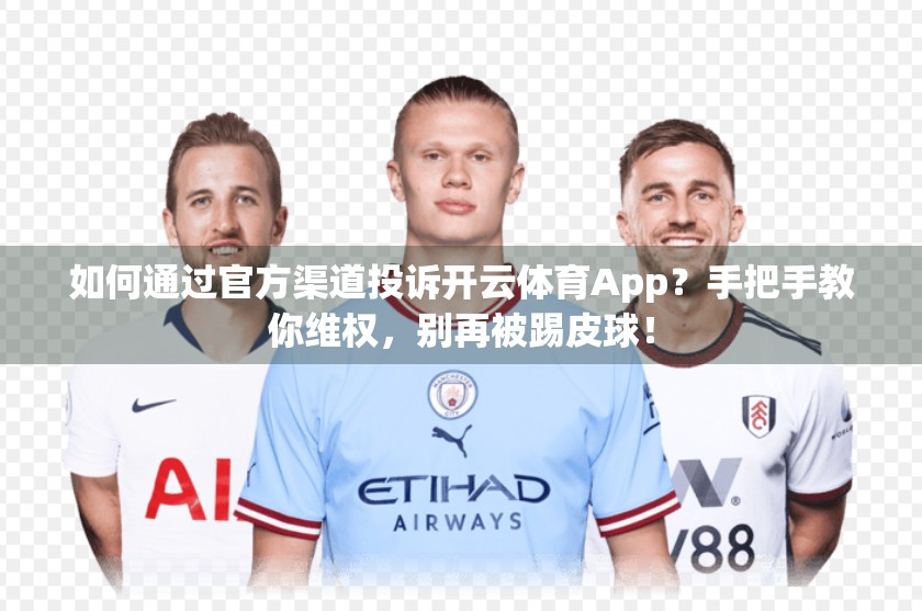 如何通过官方渠道投诉开云体育App？手把手教你维权，别再被踢皮球！