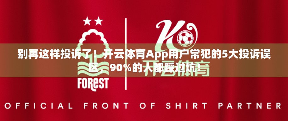 别再这样投诉了！开云体育App用户常犯的5大投诉误区，90%的人都踩过坑！