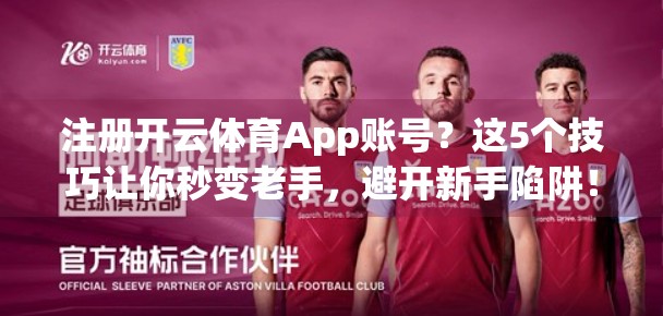 注册开云体育App账号？这5个技巧让你秒变老手，避开新手陷阱！
