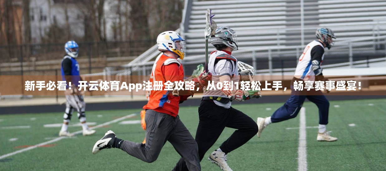 新手必看！开云体育App注册全攻略，从0到1轻松上手，畅享赛事盛宴！